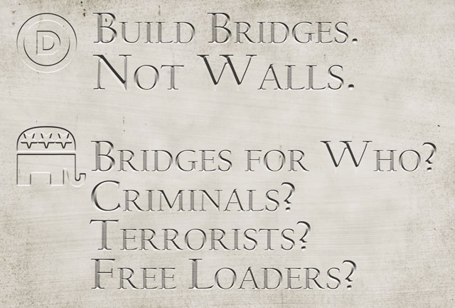 Build Bridges. Not Walls. Bridges for Who? Criminals? Terrorists? Free Loaders?
