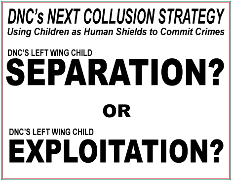 DNC's Latest Collusion Strategy - Using Children as Human Shields to commit Crimes