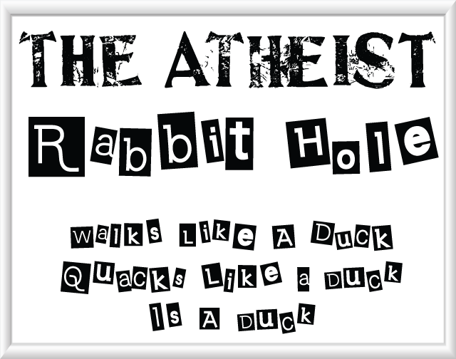 The Atheist Rabbit Hole - Walks like a Duck, Quacks like a duck, is a duck