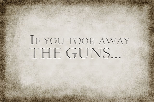 If you took away THE GUNS...