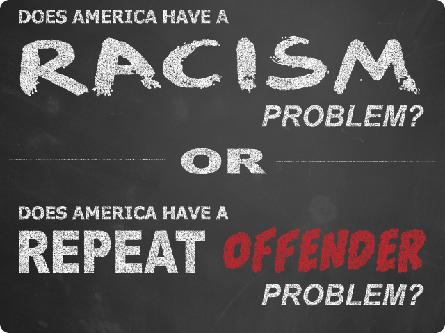 Does America have a Racism problem? Or, does America have a Repeat Offender problem?