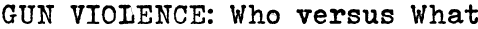 GUN VIOLENCE: WHO versus WHAT