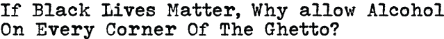 If Black Lives Matter, Why Allow Alcohol On Every Corner Of The Ghetto?
