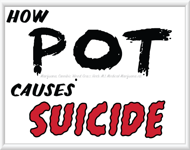 How Pot(Marijuana,, Cannibis, Weed, Grass, Herb, MJ, Medical Marijuana, etc.) causes Suicide