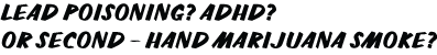 LEAD POISONING? ADHD? OR SECOND - HAND MARIJUANA SMOKE?