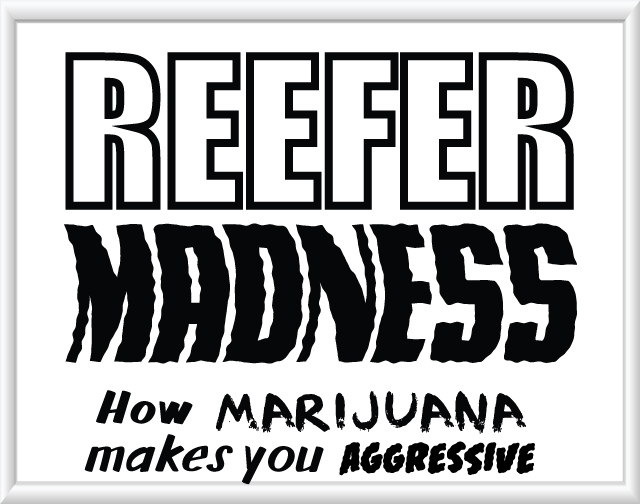 Reefer Madness - How Marijuana makes you aggressive