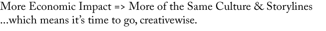 More Economic Impact => More of the Same Culture and Storylines...which means it's time to go, creativewise.