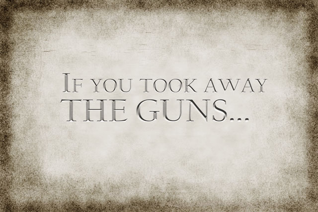 If You Took Away THE GUNS...