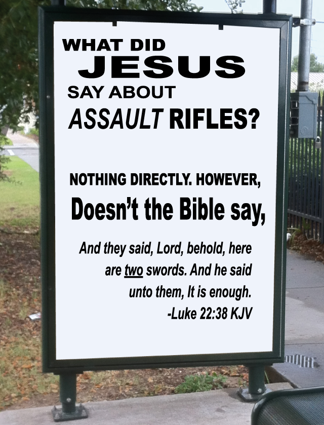 QUESTION: What did Jesus say about Assault Rifles? Nothing Directly, However, doesn't the Bible say, 'And they said, Lord, behold, there are two swords. And he said unto them. It is enough.' - Luke 22:38 KJV