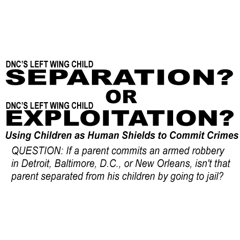 DNC'S NEXT COLLUSION STRATEGY IS *NOW* USING CHILDREN AS HUMAN SHIELDS:
That is, the DNC is using children of illegal aliens to allow adult illegals to commit crimes...All this, while crying that Trump is separating children from parents? QUESTION: If a parent commits an armed robbery in Detroit, Baltimore, D.C., or New Orleans, isn't that parent separated from his children by going to jail?