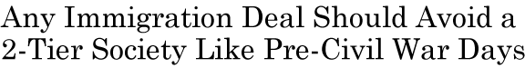 Any Immigration Deal Should Avoid a 2-Tier Society Like Pre-Civil War Days
