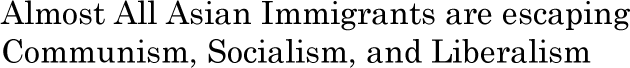 Almost All Asian Immigrants are escaping Communism, Socialism, and Liberalism