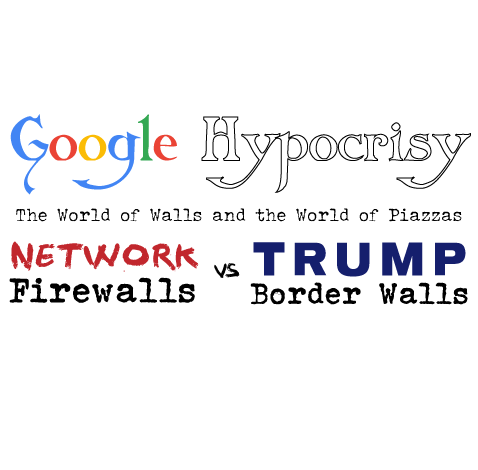 Google Hypocrisy: Walls and Piazzas - Network Firewalls vs Trump Border Walls