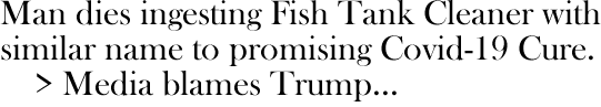 Mand dies ingesting Fish Tank Cleaner with similar name to promising Covid-19 cure. Media blames Trump.