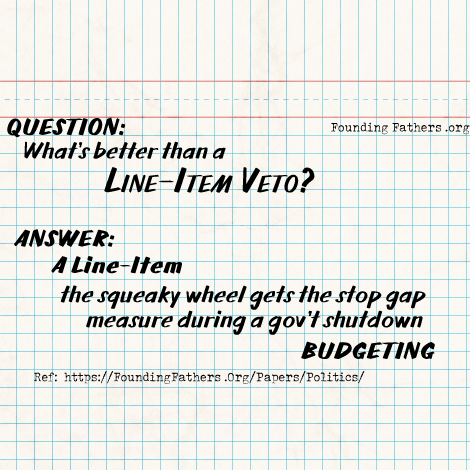 QUESTION: What is better than a Line-Item Veto? ANSWER: A Line-Item 'the-squeaky-wheel-gets-the-stop-gap-measure-during-a-gov't-shutdown' Budgeting