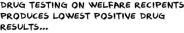 Drug Testing on Welfare Recipents produces Lowest Positive Drug Results..,