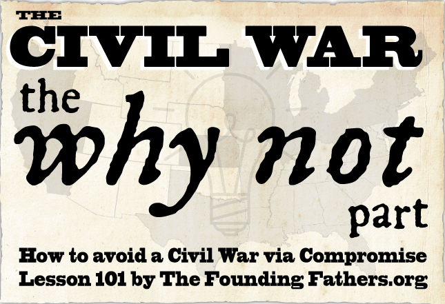 The Civil War: The WHY NOT part - How to avoid a Civl War via Compromise - Lesson 101 by TheFoundingFathers.org
