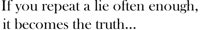 If you repeat a lie often enough and it becomes the truth...