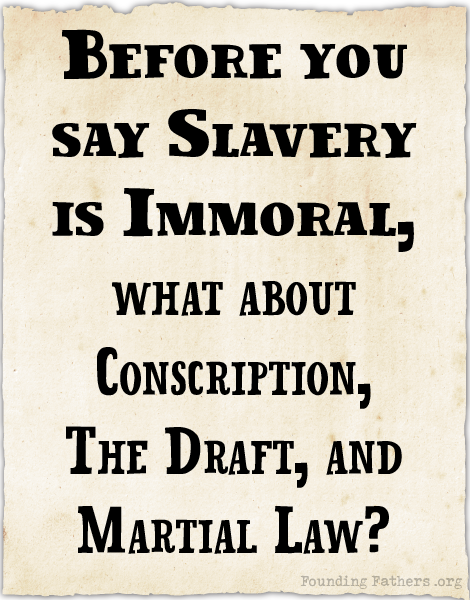 Before you say Slavery is Immoral, what about Conscription, The Draft, and Martial Law?